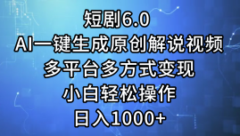 一键生成原创解说视频I，短剧6.0 AI，小白轻松操作，日入1000+，多平台多方式变现-自荐云信息速递