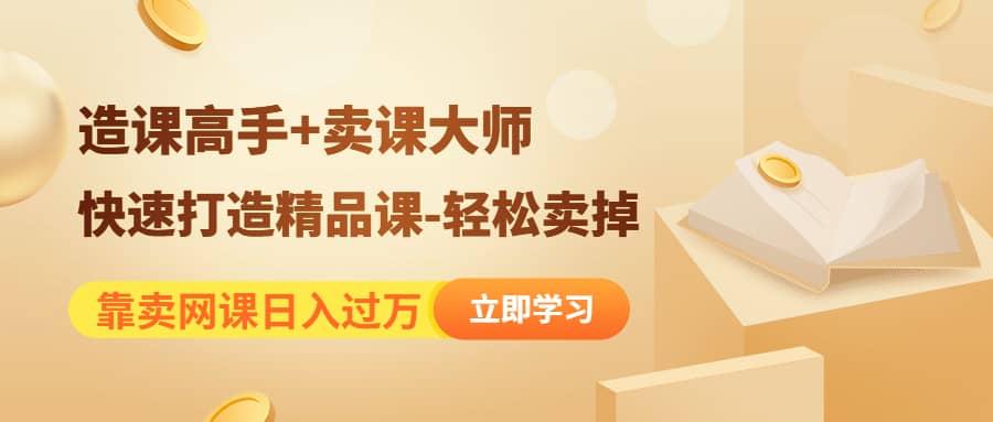 《造课高手+卖课大师》快速打造精品课-轻松卖掉-自荐云信息速递