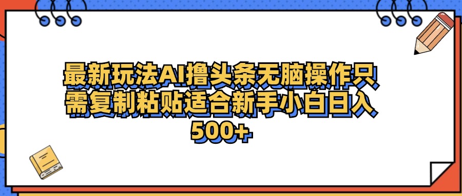 最新AI头条撸收益，日入500＋  只需无脑粘贴复制-自荐云信息速递