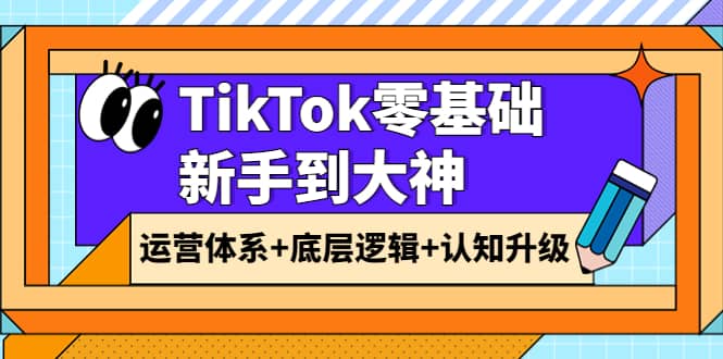 TikTok零基础新手到大神：运营体系+底层逻辑+认知升级（9节系列课）-自荐云信息速递