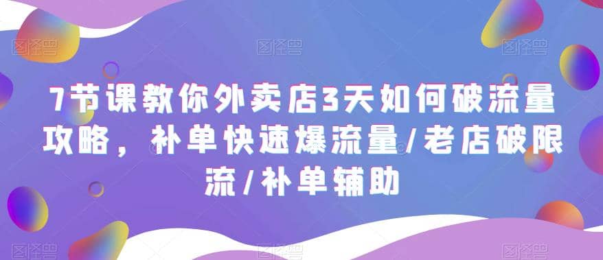7节课教你外卖店3天如何破流量攻略,补单快速爆流量/老店破限流/补单辅助-自荐云信息速递