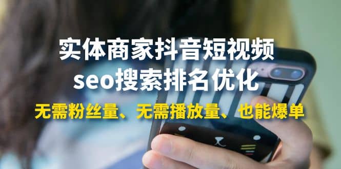 实体商家抖音短视频seo搜索排名优化：无需粉丝量、无需播放量、也能爆单-自荐云信息速递