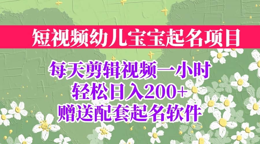 短视频幼儿宝宝起名项目，全程投屏实操，赠送配套软件-自荐云信息速递