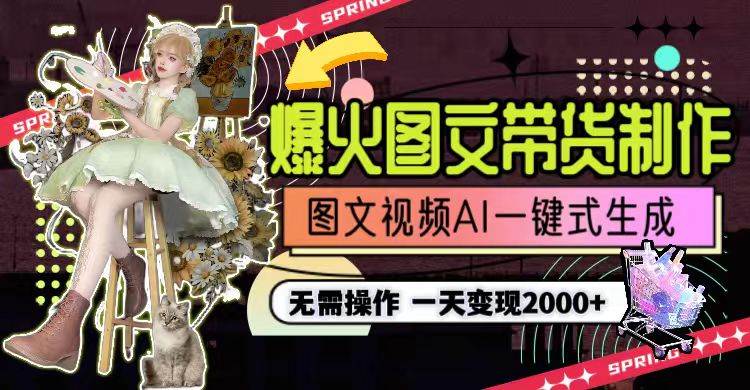 一天利润2000+，爆火图文带货制作,图片文案视频AI一键式生成，无需操作-自荐云信息速递