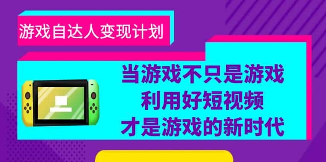 游戏·自达人变现计划，当游戏不只是游戏，利用好短视频才是游戏的新时代-自荐云信息速递