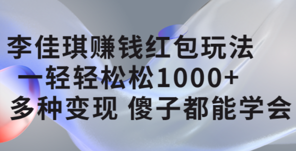 李佳琪赚钱红包玩法，一天轻轻松松1000+，多种变现，傻子都能学会-自荐云信息速递