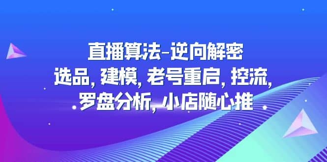 直播算法-逆向解密:选品,建模,老号重启,控流,罗盘分析,小店随心推-自荐云信息速递