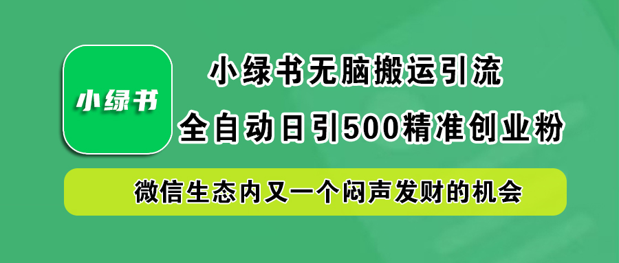 小绿书小白无脑搬运引流，全自动日引500精准创业粉，微信生态内又一个闷声发财的机会-自荐云信息速递