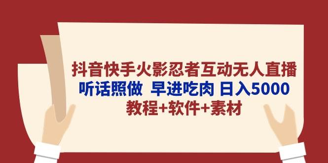抖音快手火影忍者互动无人直播 听话照做  早进吃肉 日入5000+教程+软件…-自荐云信息速递