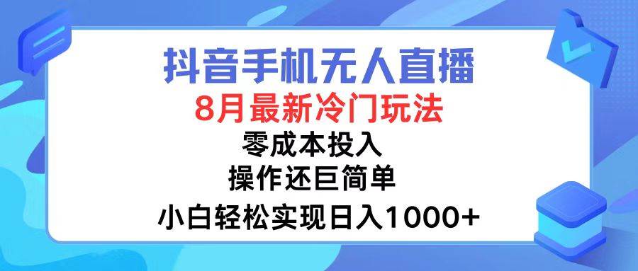 抖音手机无人直播，8月全新冷门玩法，小白轻松实现日入1000+，操作巨…-自荐云信息速递