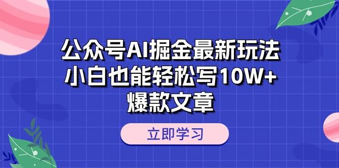 公众号AI掘金最新玩法，小白也能轻松写10W+爆款文章-自荐云信息速递