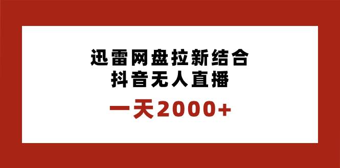 一天2000+迅雷网盘拉新结合抖音无人直播，独创玩法保姆级教学-自荐云信息速递