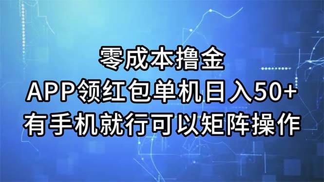 零成本撸金，APP领红包，单机日入50+，有手机就行，可以矩阵操作-自荐云信息速递