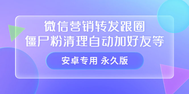 【安卓专用】微信营销转发跟圈僵尸粉清理自动加好友等【永久版】-自荐云信息速递