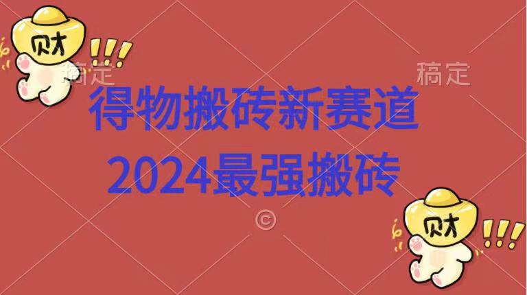 得物搬砖新赛道.2024最强搬砖-自荐云信息速递