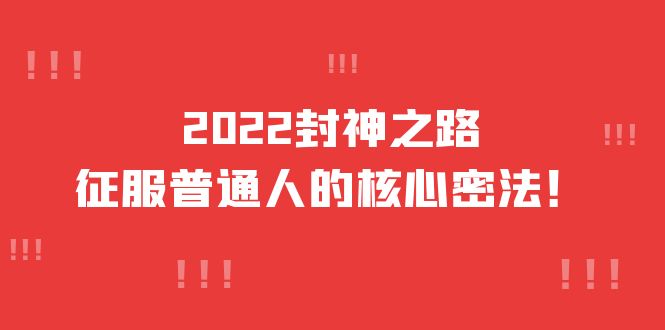 2022封神之路-征服普通人的核心密法，全面打通认知-价值6977元-自荐云信息速递