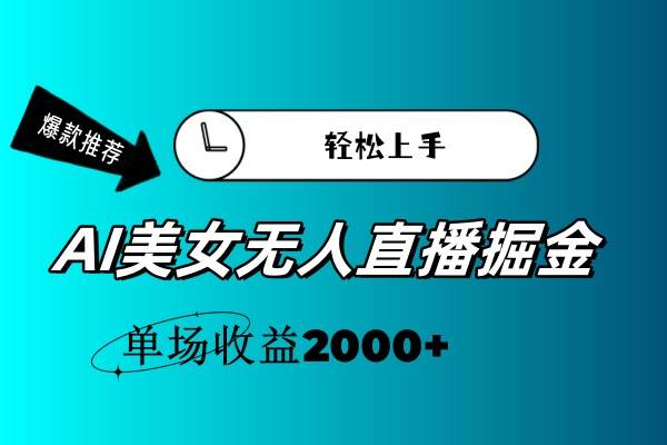 AI美女无人直播暴力掘金，小白轻松上手，单场收益2000+-自荐云信息速递