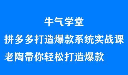 牛气学堂拼多多打造爆款系统实战课，老陶带你轻松打造爆款-自荐云信息速递