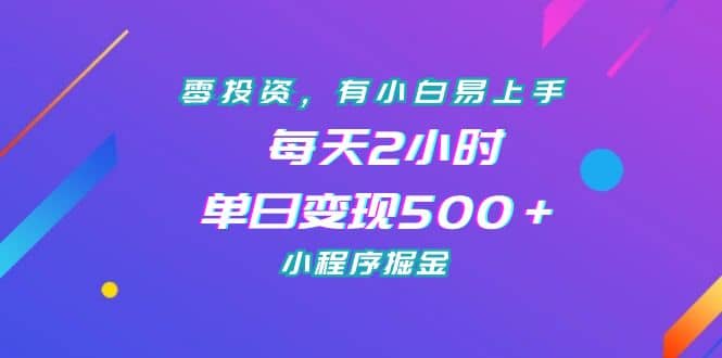 零投资，有小白易上手，每天2小时，单日变现500＋，小程序掘金-自荐云信息速递