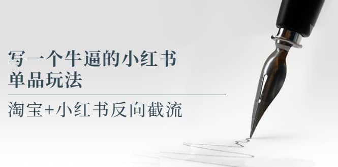 写一个牛逼的小红书单品玩法，淘宝+小红书反向截流！【某公众号付费文章】-自荐云信息速递