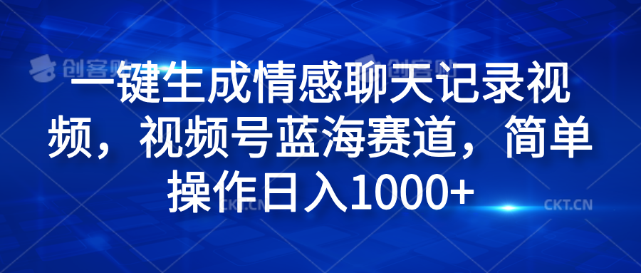 一键生成情感聊天记录视频，视频号蓝海赛道，简单操作日入1000+-自荐云信息速递
