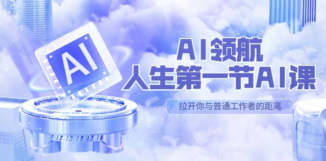 AI-领航-人生第一节-AI课，30位AI领域极客 汇集1000小时Al心得（保姆级）-自荐云信息速递