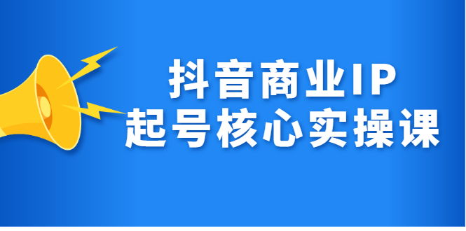 抖音商业IP起号核心实操课,带你玩转算法,流量,内容,架构,变现-自荐云信息速递