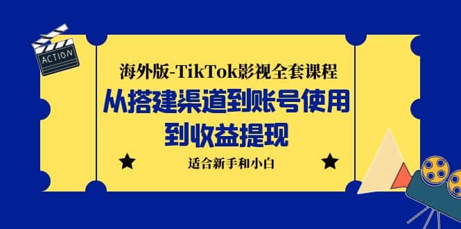 海外版-TikTok影视全套课程：从搭建渠道到账号使用到收益提现 小白可操作-自荐云信息速递