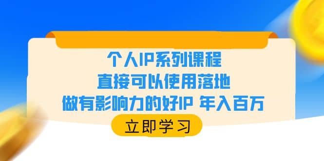 个人IP系列课程,直接可以使用落地,做有影响力的好IP 年入百万-自荐云信息速递