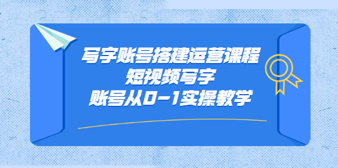 写字账号搭建运营课程,短视频写字账号从0-1实操教学-自荐云信息速递