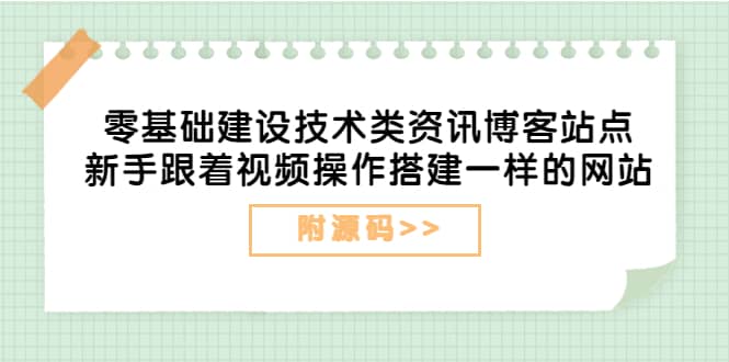 零基础建设技术类资讯博客站点：新手跟着视频操作搭建一样的网站（附源码）-自荐云信息速递