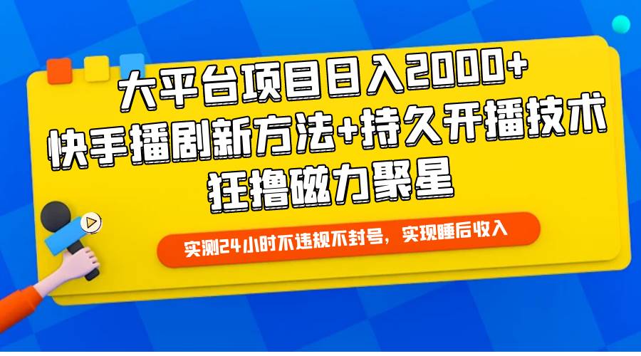 大平台项目日入2000+，快手播剧新方法+持久开播技术，狂撸磁力聚星-自荐云信息速递