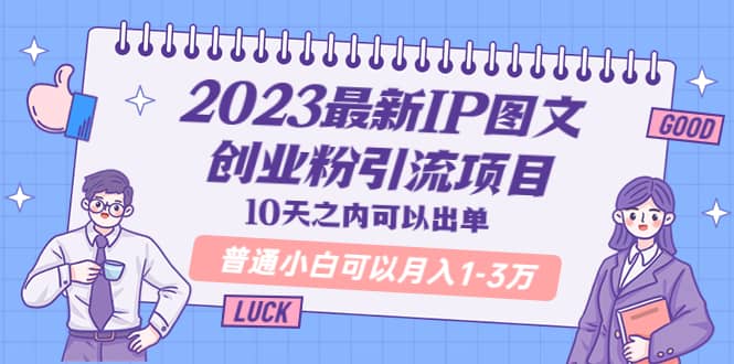 2023最新IP图文创业粉引流项目，10天之内可以出单 普通小白可以月入1-3万-自荐云信息速递