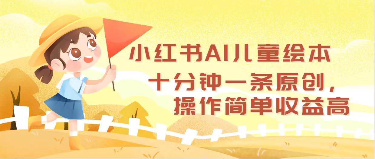 小红书AI儿童绘本，十分钟一条原创，操作简单收益高-自荐云信息速递