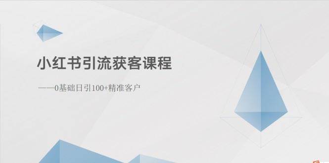 小红书引流获客课程：0基础日引100+精准客户-自荐云信息速递