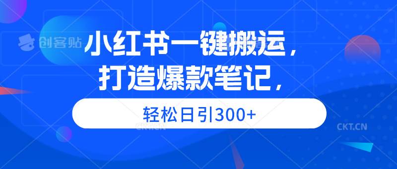 小红书一键搬运，打造爆款笔记，轻松日引300+-自荐云信息速递