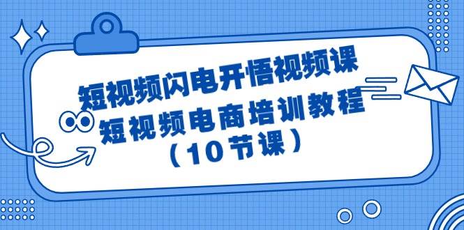 短视频-闪电开悟视频课：短视频电商培训教程（10节课）-自荐云信息速递
