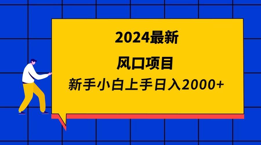 2024最新风口项目 新手小白日入2000+-自荐云信息速递