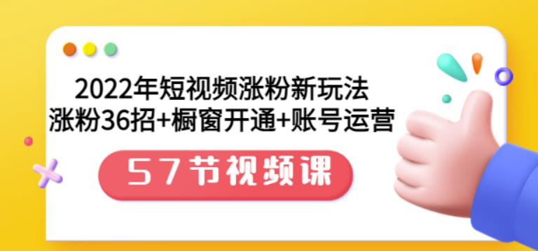 2022年短视频涨粉新玩法：涨粉36招+橱窗开通+账号运营（57节视频课）-自荐云信息速递