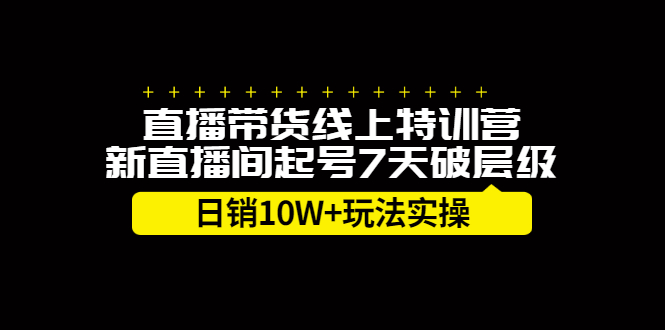 直播带货线上特训营,新直播间起号7天破层级日销10万玩法实操-自荐云信息速递