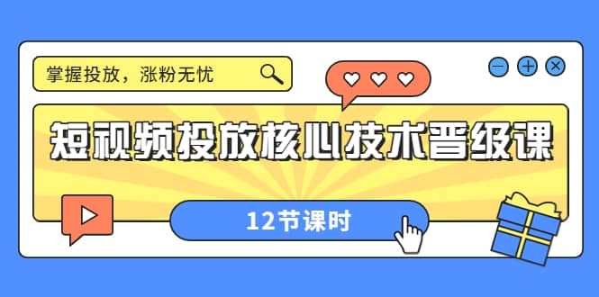 短视频投放核心技术晋级课：掌握投放，涨粉无忧（12节课时）-自荐云信息速递