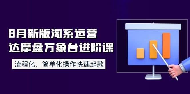 8月新版淘系运营达摩盘万象台进阶课：流程化、简单化操作快速起款-自荐云信息速递