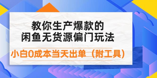 外面卖1999生产闲鱼爆款的无货源偏门玩法，小白0成本当天出单（附工具）-自荐云信息速递