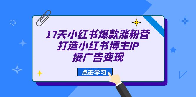 17天 小红书爆款 涨粉营（广告变现方向）打造小红书博主IP、接广告变现-自荐云信息速递