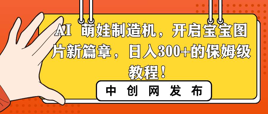 AI 萌娃制造机，开启宝宝图片新篇章，日入300+的保姆级教程！-自荐云信息速递