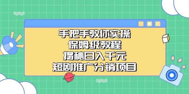 手把手教你实操！保姆级教程揭秘日入千元的短剧推广分销项目-自荐云信息速递