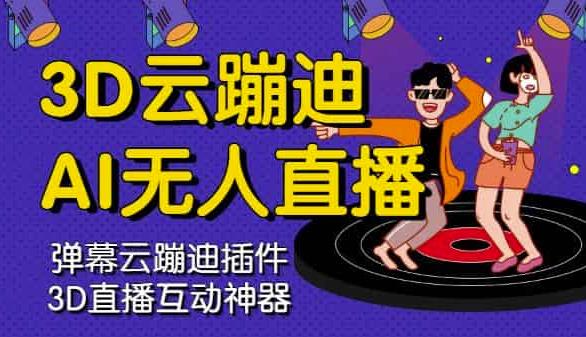 3D云蹦迪AI无人直播卡通破解版，内含操作视频详细教程-自荐云信息速递
