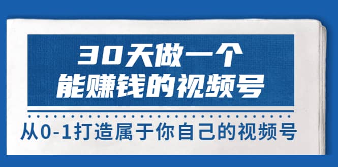 30天做一个能赚钱的视频号，从0-1打造属于你自己的视频号 (14节-价值199)-自荐云信息速递