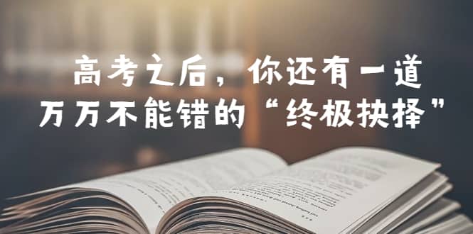 某公众号付费文章——高考-之后，你还有一道万万不能错的“终极抉择”-自荐云信息速递