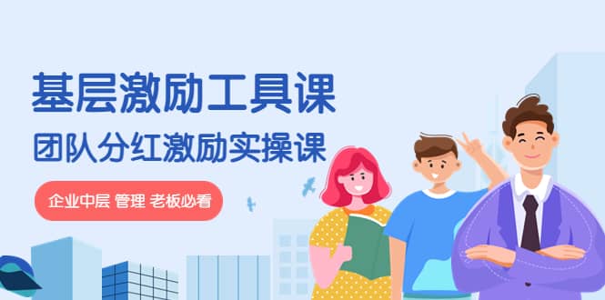 《基层激励工具课》+《团队分红激励实操课》企业中层 管理 老板必看-自荐云信息速递